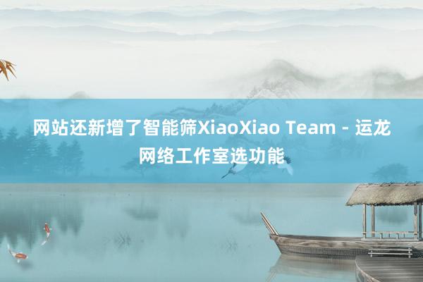 网站还新增了智能筛XiaoXiao Team - 运龙网络工作室选功能