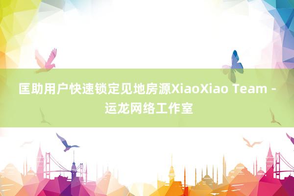 匡助用户快速锁定见地房源XiaoXiao Team - 运龙网络工作室