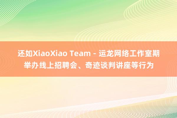 还如XiaoXiao Team - 运龙网络工作室期举办线上招聘会、奇迹谈判讲座等行为